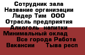 Сотрудник зала › Название организации ­ Лидер Тим, ООО › Отрасль предприятия ­ Алкоголь, напитки › Минимальный оклад ­ 20 000 - Все города Работа » Вакансии   . Тыва респ.